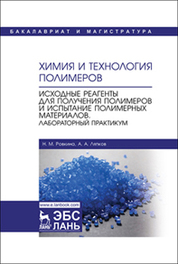 Н.М. Ровкина, А.А. Ляпков. Химия и технология полимеров. Исходные реагенты для получения полимеров и испытание полимерных материалов.